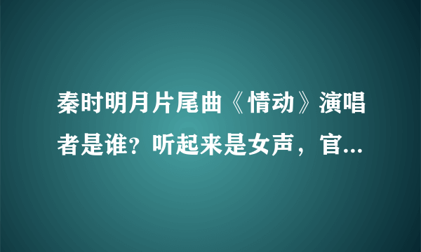 秦时明月片尾曲《情动》演唱者是谁？听起来是女声，官方为什么说是水晶蝴蝶乐队（都是男的）呢？