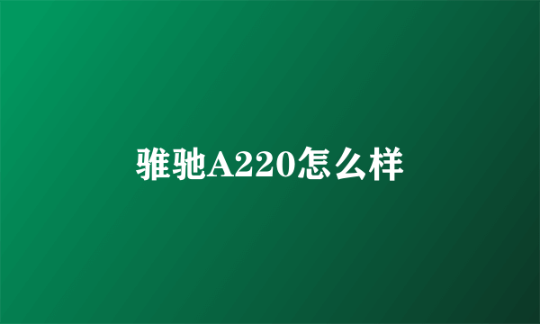 骓驰A220怎么样