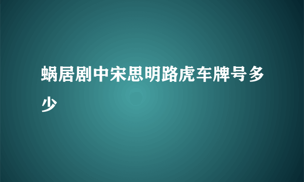 蜗居剧中宋思明路虎车牌号多少