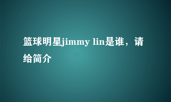 篮球明星jimmy lin是谁，请给简介