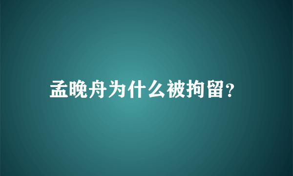 孟晚舟为什么被拘留？