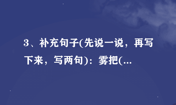 3、补充句子(先说一说，再写下来，写两句)：雾把()藏了起来，无论是()，还是()，都()。