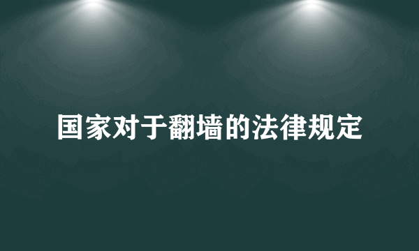 国家对于翻墙的法律规定