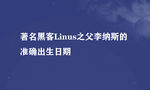 著名黑客Linus之父李纳斯的准确出生日期