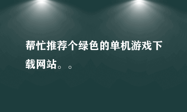 帮忙推荐个绿色的单机游戏下载网站。。