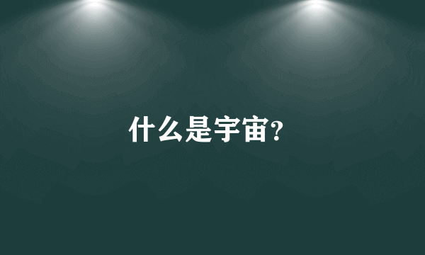 什么是宇宙？