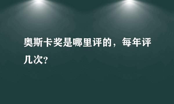 奥斯卡奖是哪里评的，每年评几次？