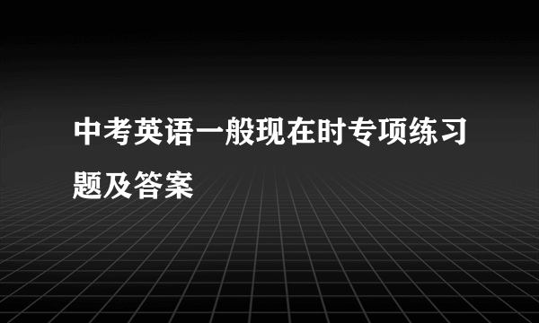 中考英语一般现在时专项练习题及答案