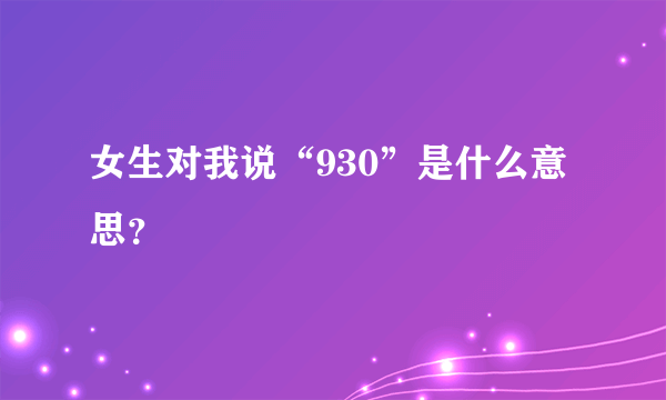 女生对我说“930”是什么意思？