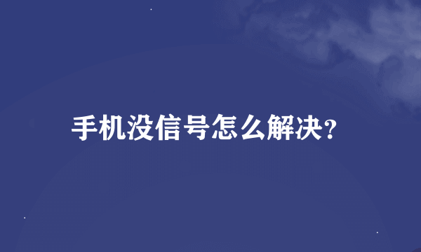 手机没信号怎么解决？