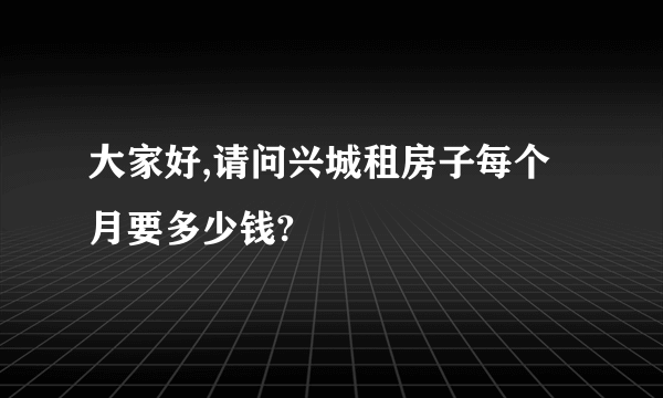 大家好,请问兴城租房子每个月要多少钱?