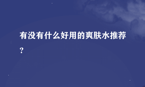 有没有什么好用的爽肤水推荐？