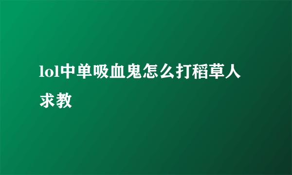 lol中单吸血鬼怎么打稻草人 求教