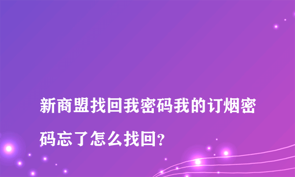 
新商盟找回我密码我的订烟密码忘了怎么找回？

