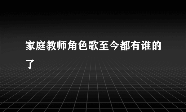 家庭教师角色歌至今都有谁的了