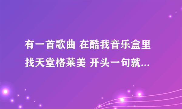 有一首歌曲 在酷我音乐盒里找天堂格莱美 开头一句就是，歌词好像是 i believe the ~~~~ 有知道这首歌的吗