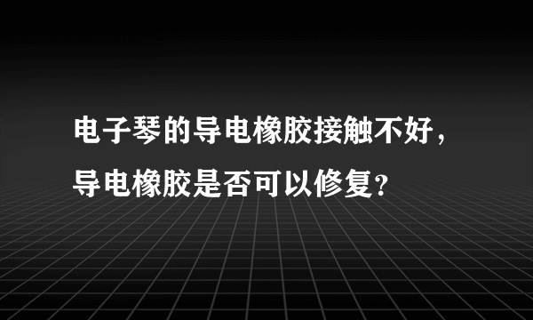 电子琴的导电橡胶接触不好，导电橡胶是否可以修复？