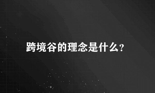 跨境谷的理念是什么？