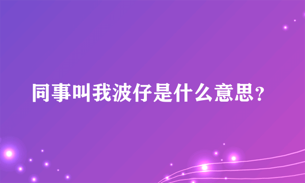 同事叫我波仔是什么意思？