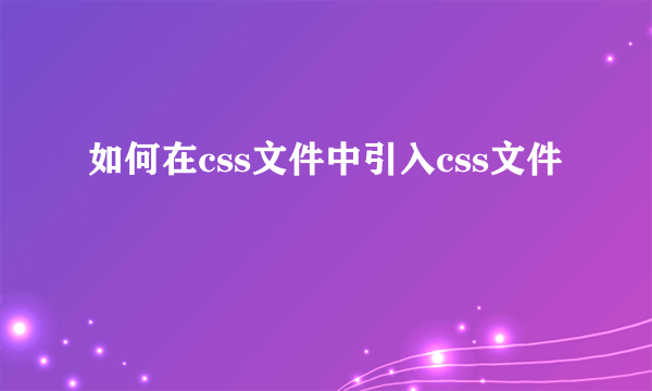 如何在css文件中引入css文件