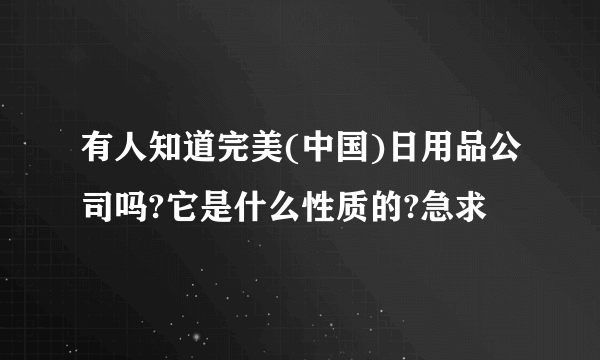 有人知道完美(中国)日用品公司吗?它是什么性质的?急求