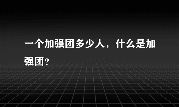 一个加强团多少人，什么是加强团？