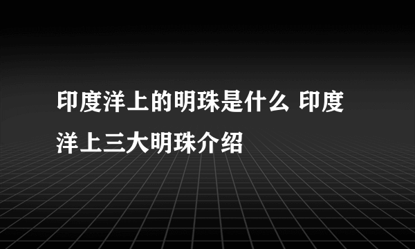 印度洋上的明珠是什么 印度洋上三大明珠介绍