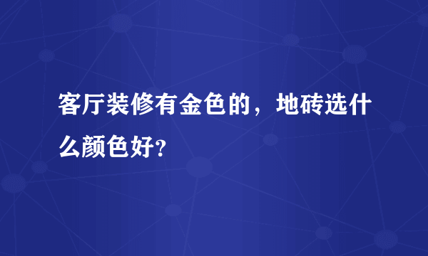 客厅装修有金色的，地砖选什么颜色好？