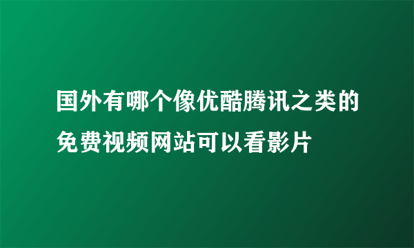 国外有哪个像优酷腾讯之类的免费视频网站可以看影片