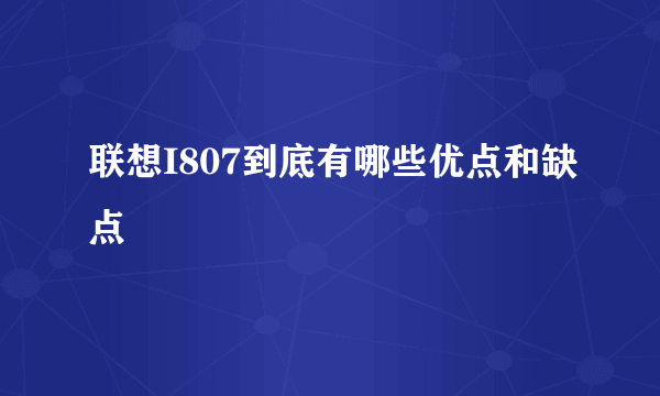 联想I807到底有哪些优点和缺点