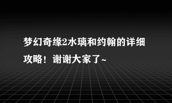 梦幻奇缘2水璃和约翰的详细攻略！谢谢大家了~