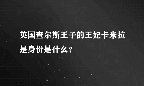 英国查尔斯王子的王妃卡米拉是身份是什么？