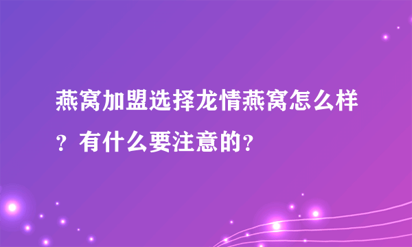 燕窝加盟选择龙情燕窝怎么样？有什么要注意的？