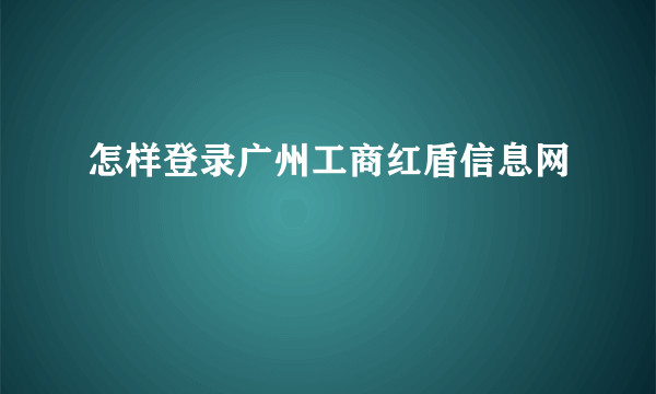 怎样登录广州工商红盾信息网