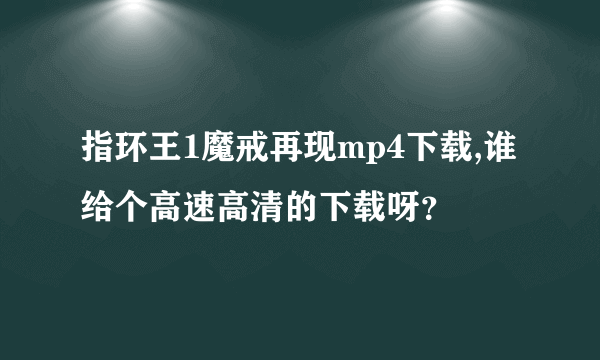 指环王1魔戒再现mp4下载,谁给个高速高清的下载呀？