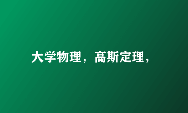 大学物理，高斯定理，