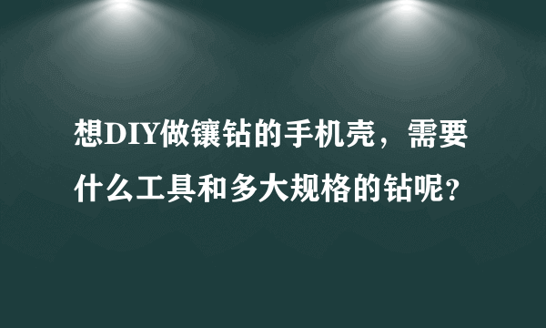 想DIY做镶钻的手机壳，需要什么工具和多大规格的钻呢？