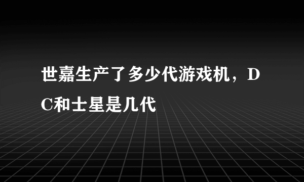 世嘉生产了多少代游戏机，DC和士星是几代