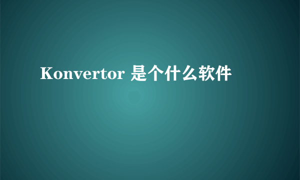 Konvertor 是个什么软件