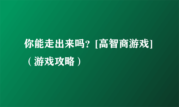 你能走出来吗？[高智商游戏]（游戏攻略）