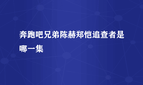 奔跑吧兄弟陈赫郑恺追查者是哪一集