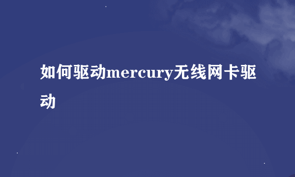 如何驱动mercury无线网卡驱动