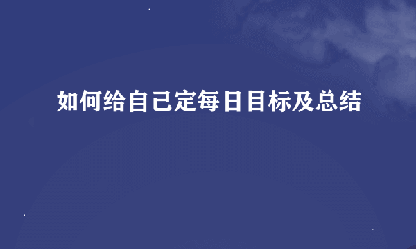 如何给自己定每日目标及总结