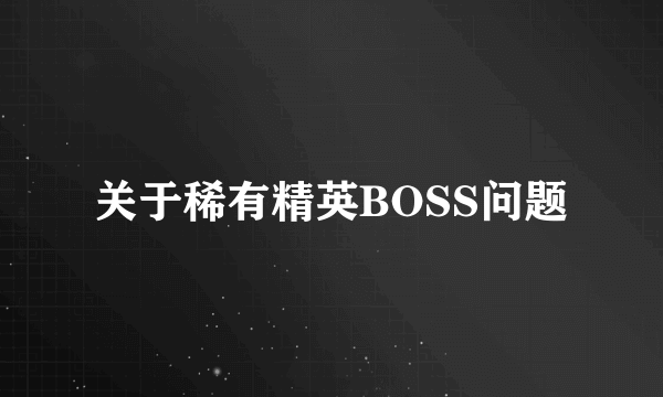 关于稀有精英BOSS问题