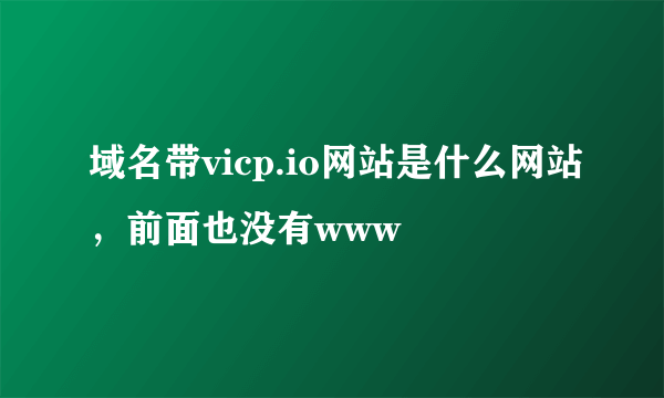 域名带vicp.io网站是什么网站，前面也没有www