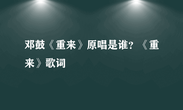 邓鼓《重来》原唱是谁？《重来》歌词