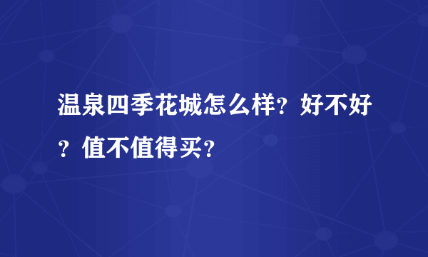 温泉四季花城怎么样？好不好？值不值得买？