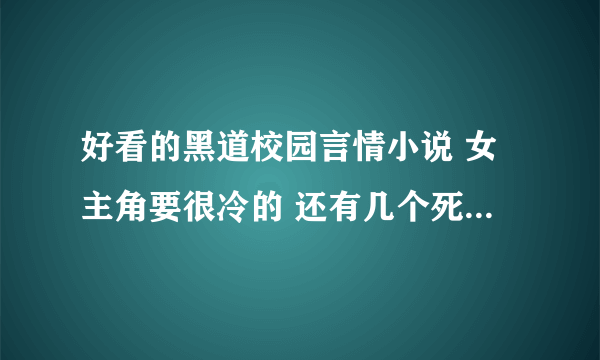 好看的黑道校园言情小说 女主角要很冷的 还有几个死党陪伴的？？？？？？？？？