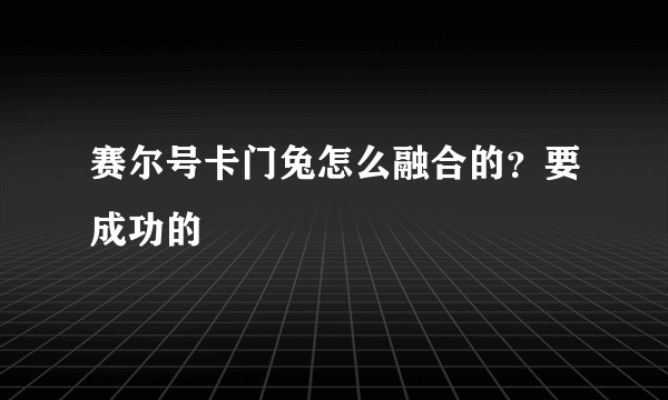 赛尔号卡门兔怎么融合的？要成功的