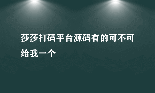 莎莎打码平台源码有的可不可给我一个